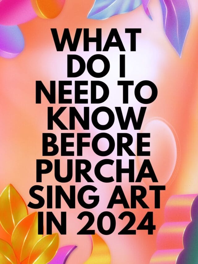 What Do I Need To Know Before Purchasing Art In 2024